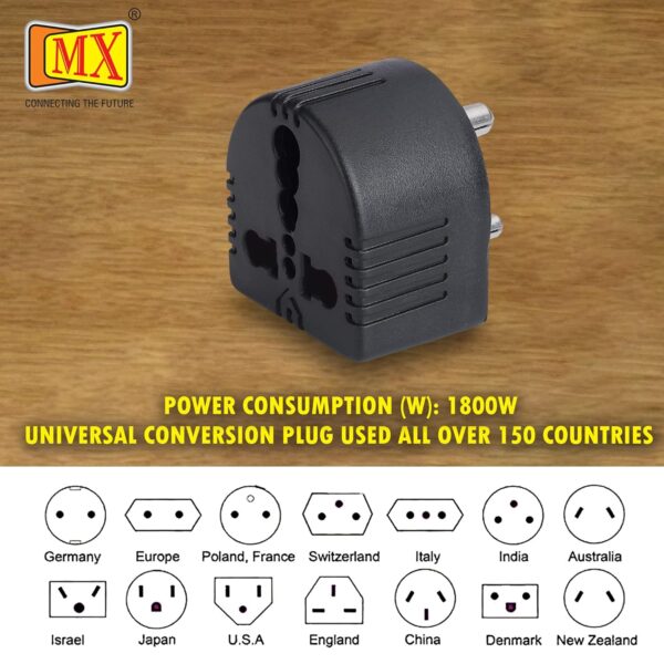 CONVERSION PLUG: The MX Conversion Plug converts 5 AMP Current to 15 AMP Current to your Smart Devices & gadgets like Mobile Charger, Television, Music System, Clothing Iron, Vacuum Cleaner, ,Hair Dryer, Computer PC, Laptop, Drill Machine, Juicer Mixer Grinder, Chargers and all Types of Smart Devices. It’s Light Weight, handy, portable & easy to carry as a travelling Partner. SOCKETS: Used Fire-Resistance Nylon Glass Field (35% Glass) Virgin Material. Phosphor Copper Conductor & Nickel Coating Socket for Better Continuity. OUTPUT: Type D Conversion Plug (MX-1356) 3 Pin Grounded Round Prong plug has Maximum Power Consumption of 1000 Watt with requirement of Power of (210V to 250Hz) & Maximum Spike Current is 6 Ampere DESIGN: Designed With International Sockets For Use In 150 Countries, Ideal For Frequent Travelers, Lightweight For The Different Kinds Of Electronics And Switches Available In Hotel Rooms. This 3 Pin Travel Plug Allows You To Use Your Devices And Appliances With Any Kind Of Plugs. USES: Plug it in your Regular Home Socket and Start Using :- This Convertor Plug Fits into all Regular Home Sockets i.e. Typical 240V A.C 6 ampere outlets Commonly Found in Indian Domestic Homes.